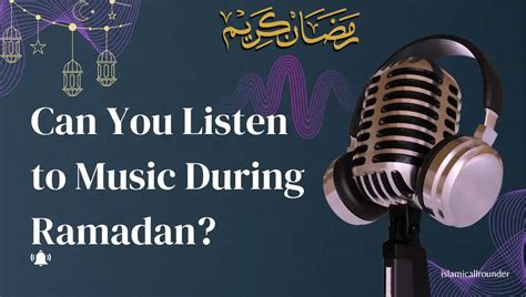 can muslims listen to music during ramadan: exploring the limits of cultural and religious practices